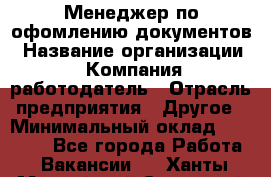 Менеджер по офомлению документов › Название организации ­ Компания-работодатель › Отрасль предприятия ­ Другое › Минимальный оклад ­ 25 000 - Все города Работа » Вакансии   . Ханты-Мансийский,Советский г.